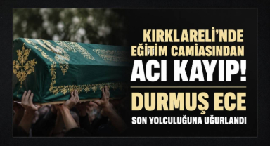 Kırklareli'nde Eğitim Camiasından Acı Kayıp! Durmuş Ece Son Yolculuğuna Uğurlandı 