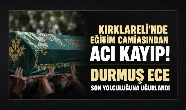 Kırklareli'nde Eğitim Camiasından Acı Kayıp! Durmuş Ece Son Yolculuğuna Uğurlandı