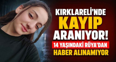 Kırklareli’nde Kayıp Aranıyor! 14 Yaşındaki Rüya’dan Haber Alınamıyor