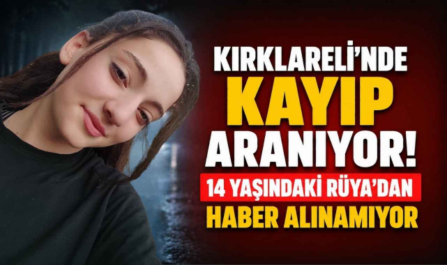Kırklareli’nde Kayıp Aranıyor! 14 Yaşındaki Rüya’dan Haber Alınamıyor