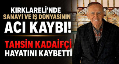 Kırklareli’nde Sanayi ve İş Dünyasının Acı Kaybı! Tahsin Kadaifçi Hayatını Kaybetti