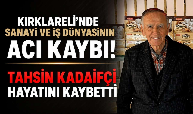 Kırklareli’nde Sanayi ve İş Dünyasının Acı Kaybı! Tahsin Kadaifçi Hayatını Kaybetti