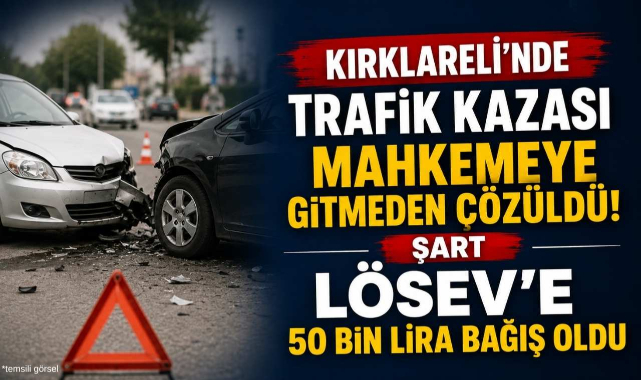 Kırklareli'nde Trafik Kazası Mahkemeye Gitmeden Çözüldü! Şart LÖSEV'e 50 Bin Lira Bağış Oldu