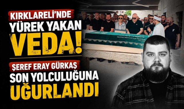 Kırklareli’nde Yürek Yakan Veda! Şeref Eray Gürkaş Son Yolculuğuna Uğurlandı