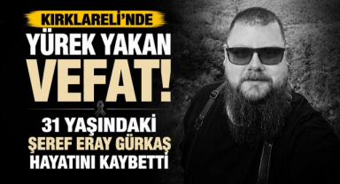 Kırklareli'nde Yürek Yakan Vefat! 31 Yaşındaki Şeref Eray Gürkaş Hayatını Kaybetti