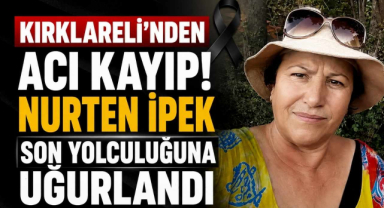 Kırklareli'nden Acı Kayıp! Nurten İpek Son Yolculuğuna Uğurlandı