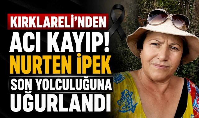 Kırklareli'nden Acı Kayıp! Nurten İpek Son Yolculuğuna Uğurlandı