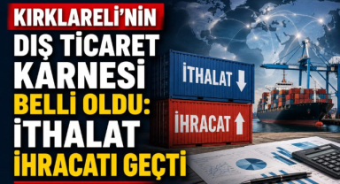 Kırklareli’nin Dış Ticaret Karnesi Belli Oldu: İthalat İhracatı Geçti