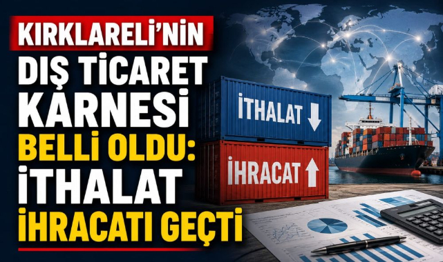 Kırklareli’nin Dış Ticaret Karnesi Belli Oldu: İthalat İhracatı Geçti