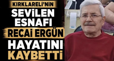 Kırklareli’nin Sevilen Esnafı Recai Ergün Hayatını Kaybetti 