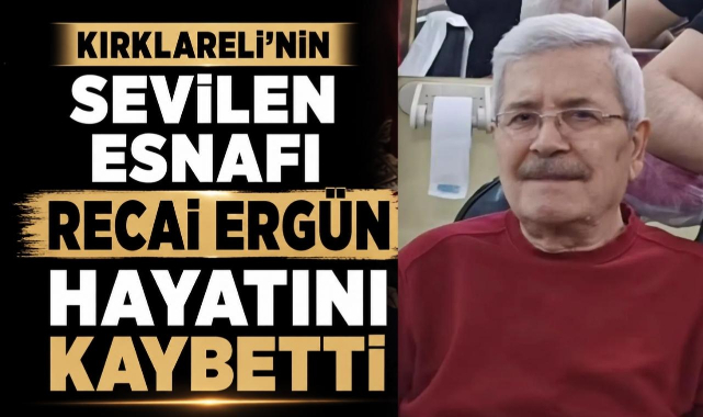 Kırklareli’nin Sevilen Esnafı Recai Ergün Hayatını Kaybetti