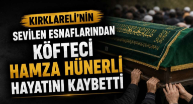 Kırklareli’nin Sevilen Esnaflarından Köfteci Hamza Hünerli Hayatını Kaybetti