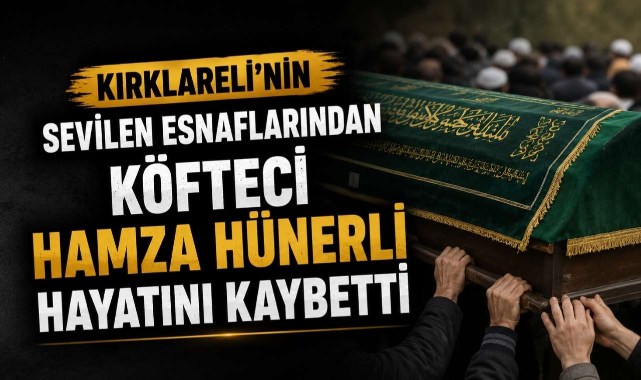 Kırklareli’nin Sevilen Esnaflarından Köfteci Hamza Hünerli Hayatını Kaybetti