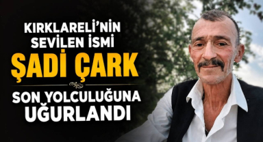 Kırklareli’nin Sevilen İsmi Şadi Çark Son Yolculuğuna Uğurlandı