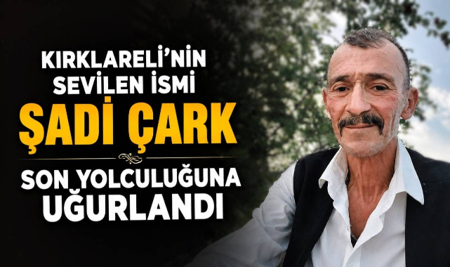 Kırklareli’nin Sevilen İsmi Şadi Çark Son Yolculuğuna Uğurlandı