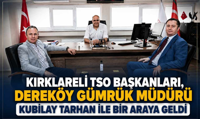 Kırklareli TSO Başkanları, Dereköy Gümrük Müdürü Kubilay Tarhan ile Bir Araya Geldi