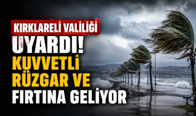 Kırklareli Valiliği Uyardı! Kuvvetli Rüzgar ve Fırtına Geliyor