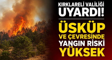 Kırklareli Valiliği Uyardı! Üsküp ve Çevresinde Yangın Riski Yüksek