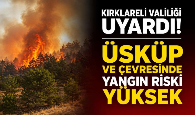 Kırklareli Valiliği Uyardı! Üsküp ve Çevresinde Yangın Riski Yüksek