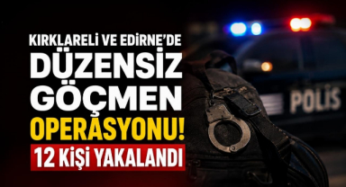 Kırklareli ve Edirne’de Düzensiz Göçmen Operasyonu! 12 Kişi Yakalandı 