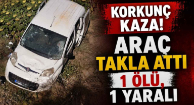 Korkunç Kaza! Araç Takla Attı 1 Ölü,1 Yaralı