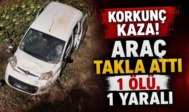 Korkunç Kaza! Araç Takla Attı 1 Ölü,1 Yaralı