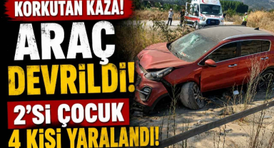 Korkutan Kaza! Araç Devrildi, 2’si Çocuk 4 Kişi Yaralandı!