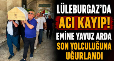 Lüleburgaz’da Acı Kayıp! Emine Yavuz Arda Son Yolculuğuna Uğurlandı