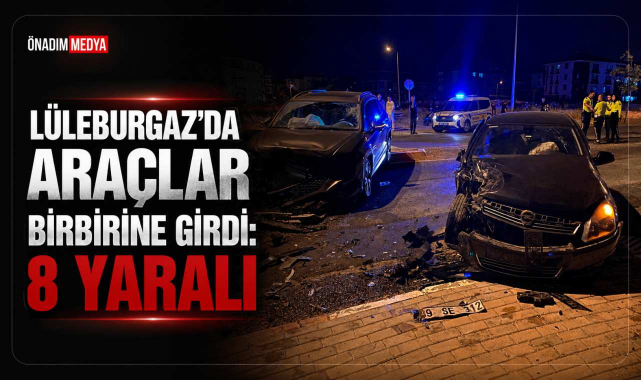 Lüleburgaz’da Araçlar Birbirine Girdi: 8 Yaralı