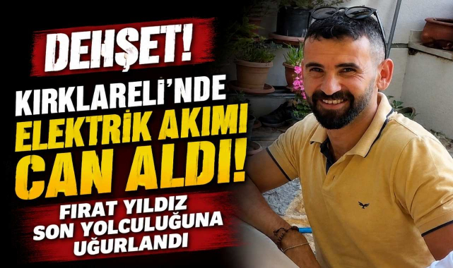 Lüleburgaz’da Elektrik Akımı Can Aldı! Fırat Yıldız Son Yolculuğuna Uğurlandı