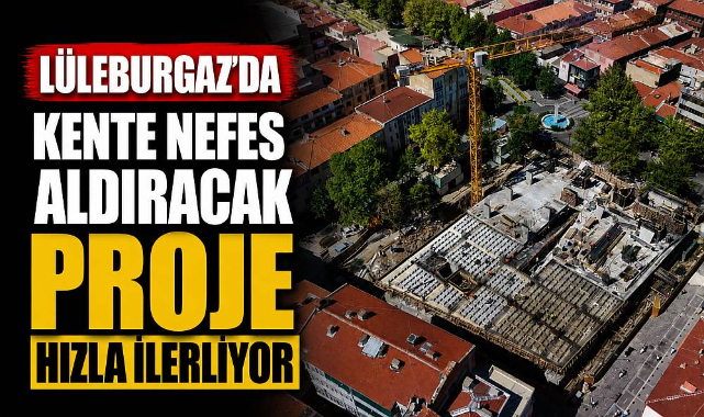 Lüleburgaz'da Kente Nefes Aldıracak Proje Hızla İlerliyor
