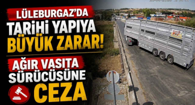Lüleburgaz’da Tarihi Yapıya Büyük Zarar! Ağır Vasıta Sürücüsüne Ceza