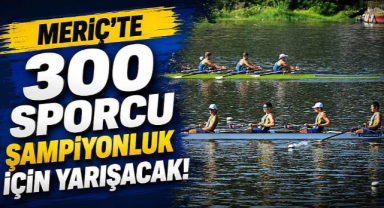 Meriç’te 300 Sporcu Şampiyonluk İçin Yarışacak!