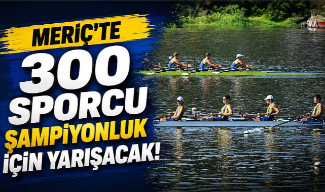 Meriç’te 300 Sporcu Şampiyonluk İçin Yarışacak!