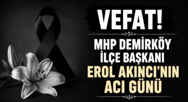MHP Demirköy İlçe Başkanı Erol Akıncı’nın Acı Günü