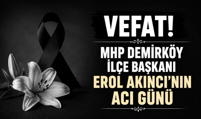 MHP Demirköy İlçe Başkanı Erol Akıncı’nın Acı Günü