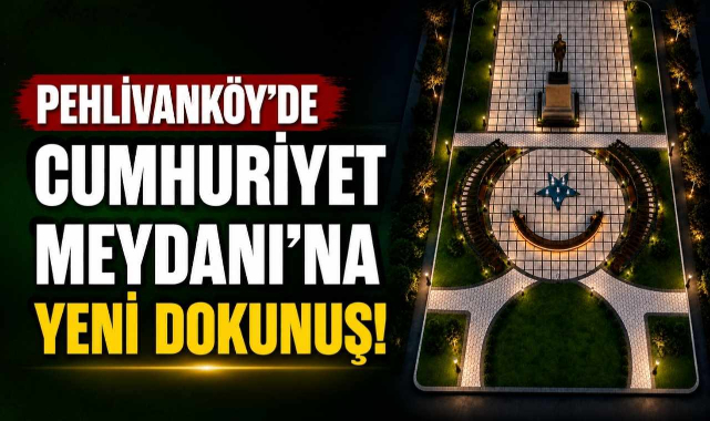 Pehlivanköy’de Cumhuriyet Meydanı’na Yeni Dokunuş!