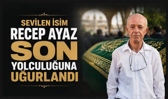 Sevilen İsim Recep Ayaz Son Yolculuğuna Uğurlandı
