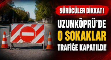 Sürücüler Dikkat! Uzunköprü’de O Sokaklar Trafiğe Kapatıldı!