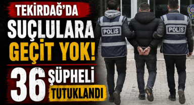 Tekirdağ’da Suçlulara Geçit Yok! 36 Şüpheli Tutuklandı