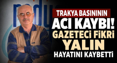 Trakya Basınının Acı Kaybı! Gazeteci Fikri Yalın Hayatını Kaybetti