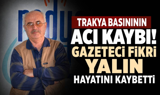 Trakya Basınının Acı Kaybı! Gazeteci Fikri Yalın Hayatını Kaybetti