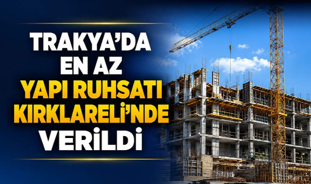 Trakya’da En Az Yapı Ruhsatı Kırklareli’nde Verildi