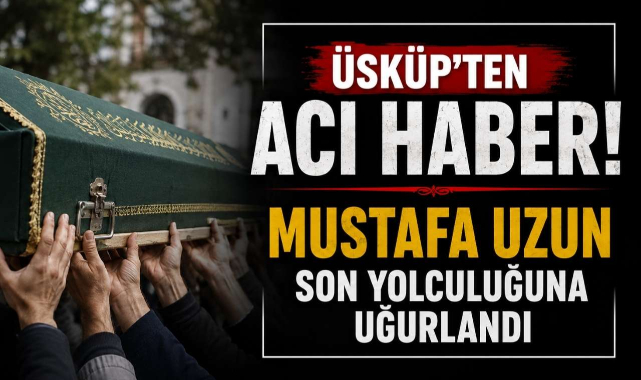 Üsküp'ten Acı Haber! Mustafa Uzun Son Yolculuğuna Uğurlandı