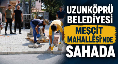 Uzunköprü Belediyesi Mesçit Mahallesi'nde Sahada