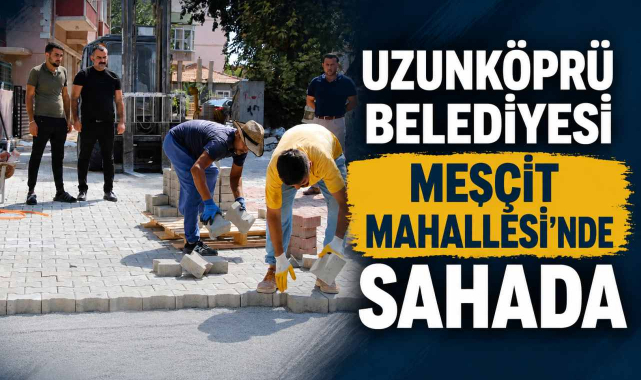 Uzunköprü Belediyesi Mesçit Mahallesi'nde Sahada