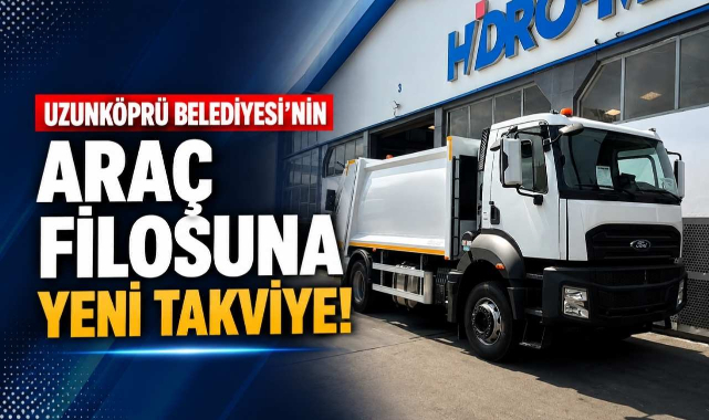 Uzunköprü Belediyesi’nin Araç Filosuna Yeni Takviye!