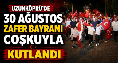 Uzunköprü’de 30 Ağustos Zafer Bayramı Coşkuyla Kutlandı