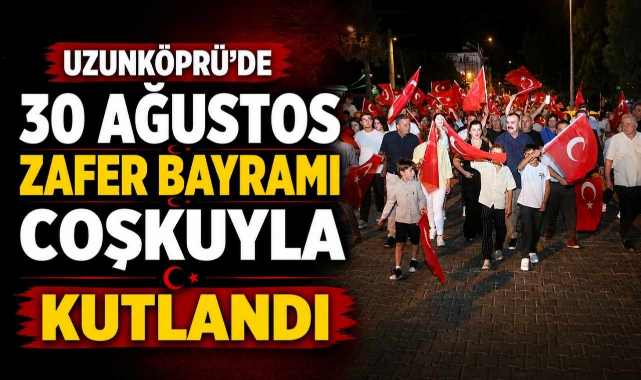 Uzunköprü’de 30 Ağustos Zafer Bayramı Coşkuyla Kutlandı