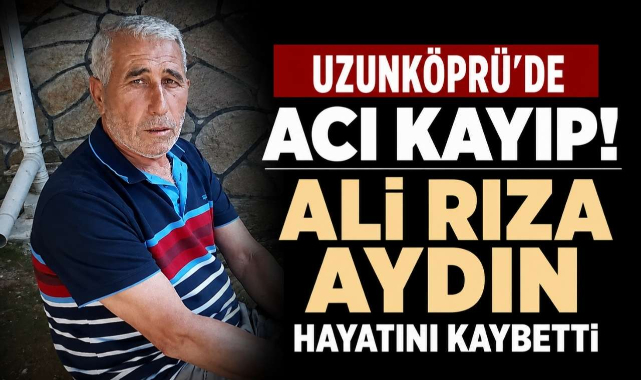 Uzunköprü'de Acı Kayıp! Ali Rıza Aydın Hayatını Kaybetti